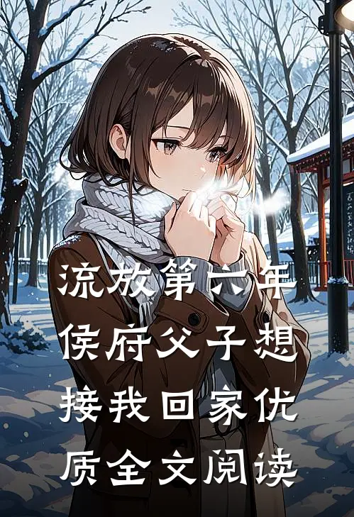 流放第六年，侯府父子想接我回家优质全文阅读