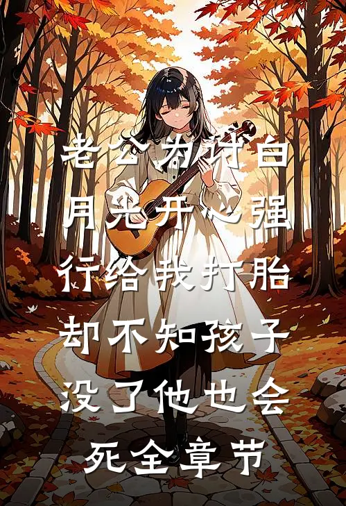 老公为讨白月光开心强行给我打胎，却不知孩子没了他也会死全章节