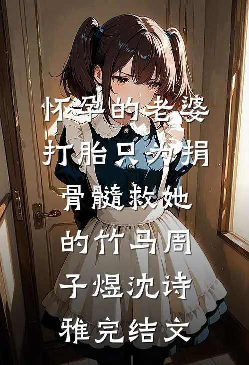 怀孕的老婆打胎只为捐骨髓救她的竹马周子煜沈诗雅完结文