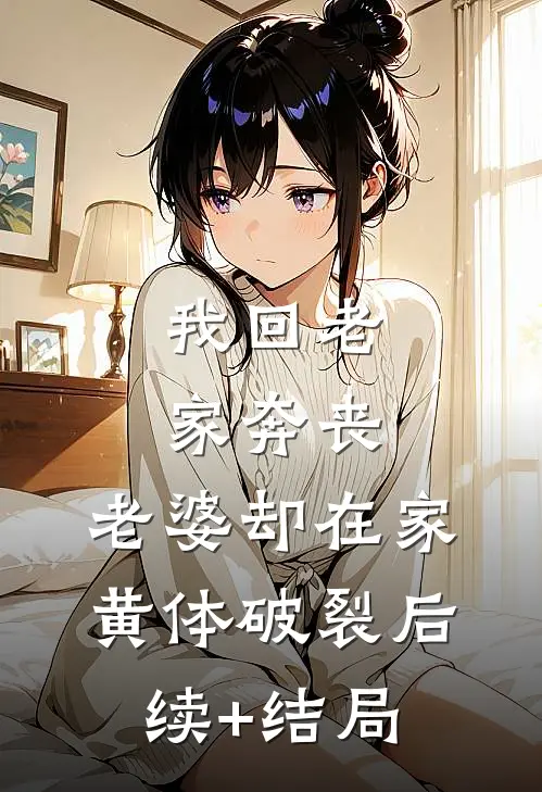 我回老家奔丧，老婆却在家黄体破裂后续+结局