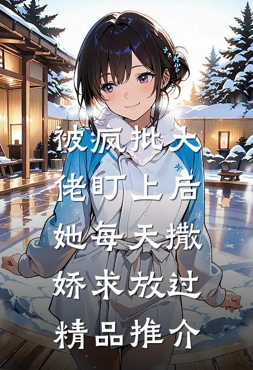 被疯批大佬盯上后,她每天撒娇求放过精品推介