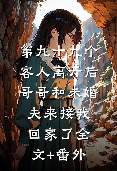 第九十九个客人离开后，哥哥和未婚夫来接我回家了全文+番外