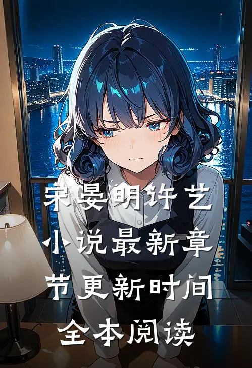 宋晏明许艺小说最新章节更新时间全本阅读