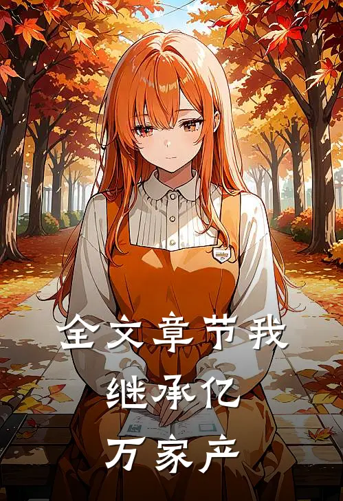 全文章节我,继承亿万家产免费阅读