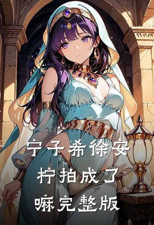 宁子希徐安柠拍成了嘛完整版