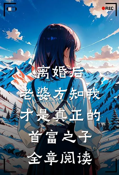 离婚后，老婆方知我才是真正的首富之子全章阅读