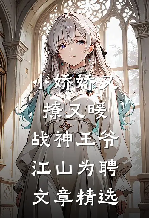 小娇娇又撩又暖，战神王爷江山为聘文章精选