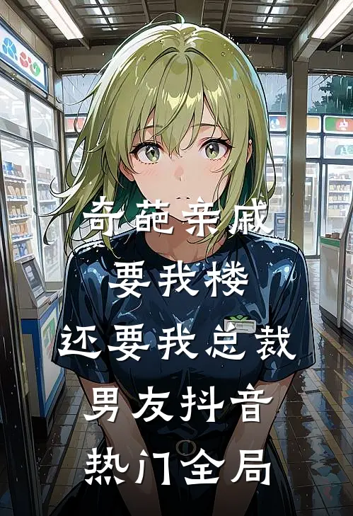 奇葩亲戚要我楼，还要我总裁男友抖音热门全局