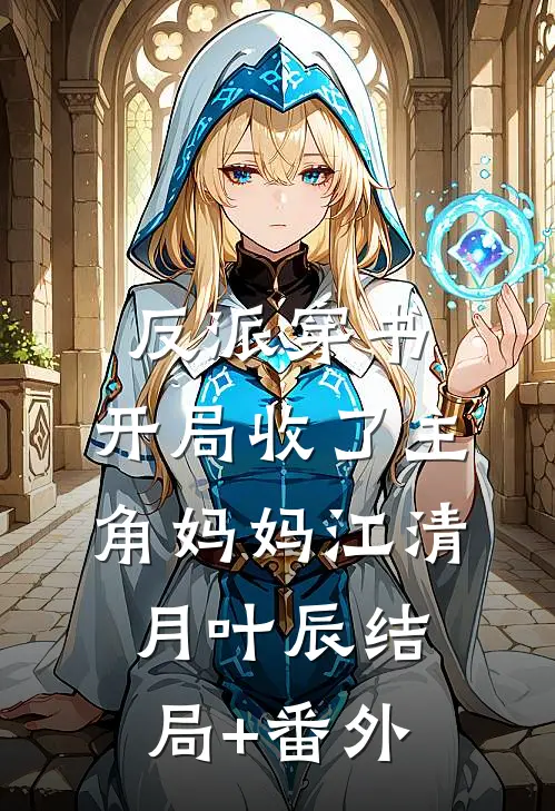 反派穿书：开局收了主角妈妈江清月叶辰结局+番外