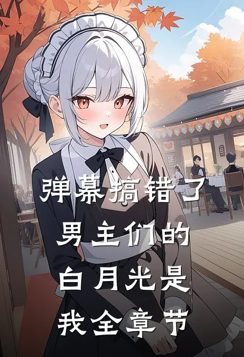 弹幕搞错了，男主们的白月光是我全章节