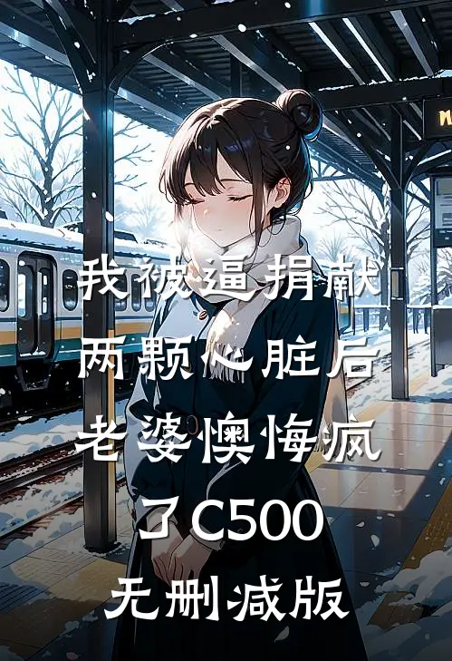 我被逼捐献两颗心脏后，老婆懊悔疯了C500无删减版
