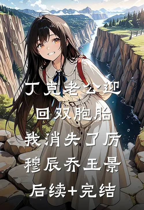 丁克老公迎回双胞胎，我消失了厉穆辰乔玉景后续+完结