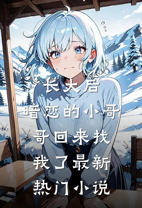 长大后，暗恋的小哥哥回来找我了最新热门小说