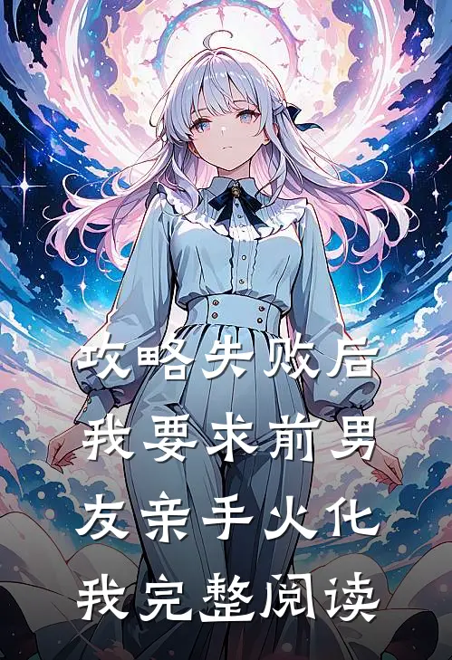 攻略失败后，我要求前男友亲手火化我完整阅读