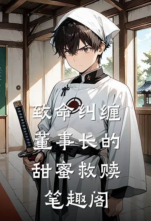 致命纠缠：董事长的甜蜜救赎笔趣阁