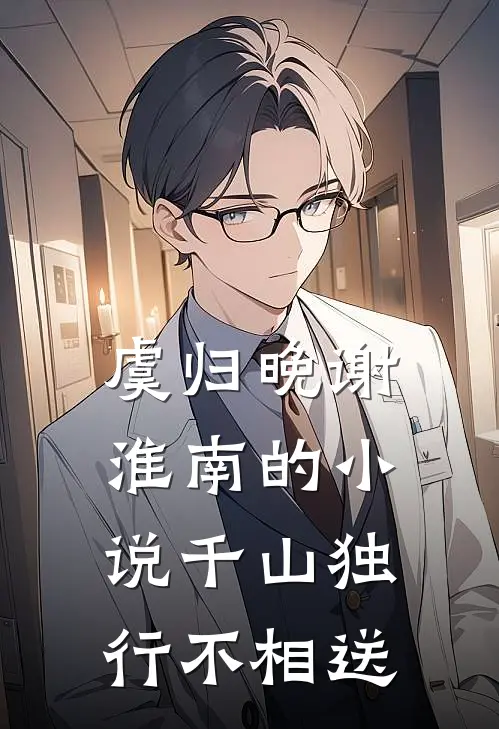 虞归晚谢淮南的小说千山独行不相送
