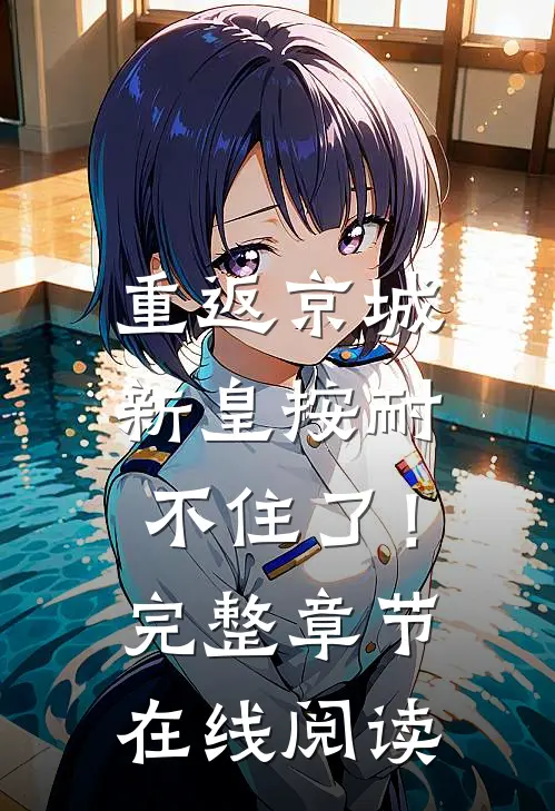 重返京城，新皇按耐不住了！完整章节在线阅读