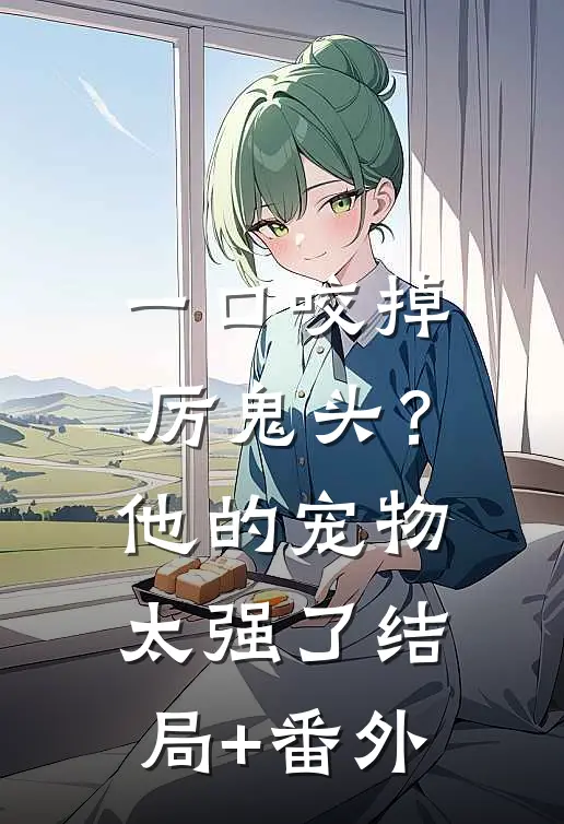 一口咬掉厉鬼头？他的宠物太强了结局+番外