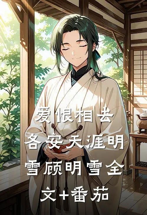 爱恨相去，各安天涯明雪顾明雪全文+番茄