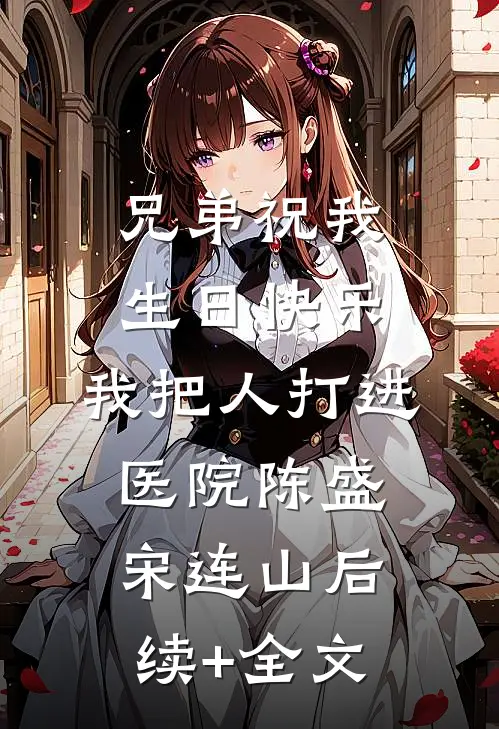 兄弟祝我生日快乐，我把人打进医院陈盛宋连山后续+全文