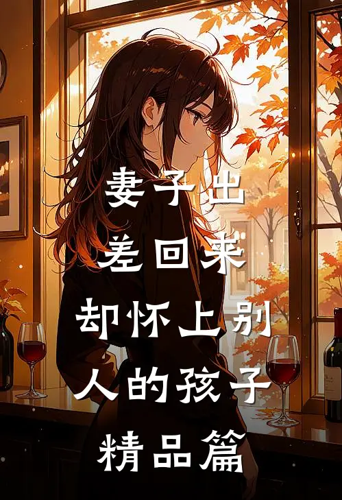 妻子出差回来，却怀上别人的孩子精品篇