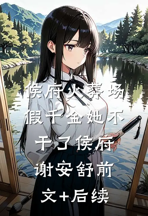 侯府火葬场，假千金她不干了侯府谢安舒前文+后续