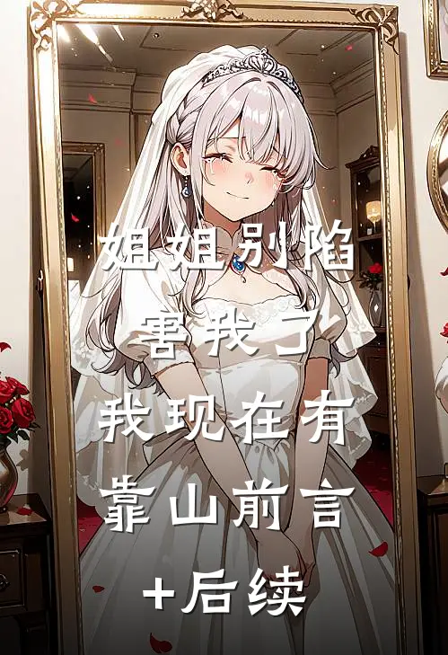 姐姐别陷害我了，我现在有靠山前言+后续