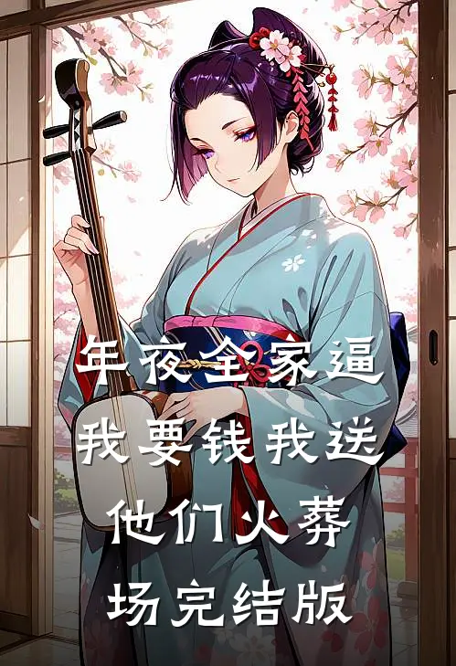 年夜全家逼我要钱我送他们火葬场完结版