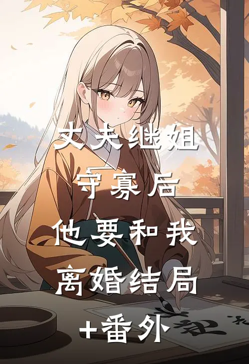 丈夫继姐守寡后，他要和我离婚结局+番外