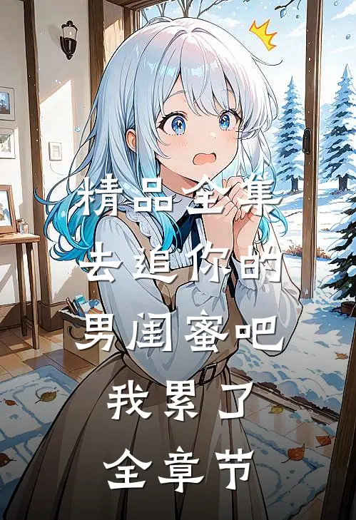 精品全集去追你的男闺蜜吧，我累了全章节