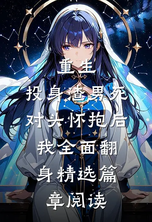 重生：投身渣男死对头怀抱后，我全面翻身精选篇章阅读