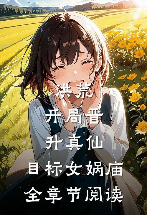 洪荒：开局晋升真仙，目标女娲庙全章节阅读