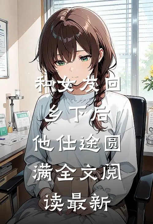 和女友回乡下后，他仕途圆满全文阅读最新