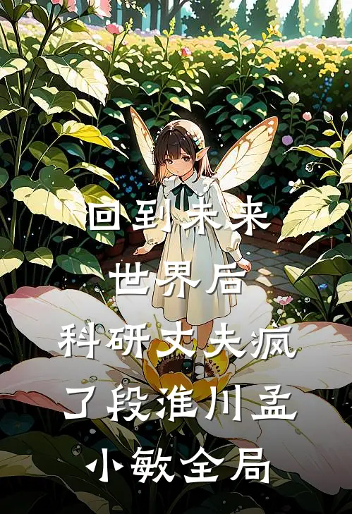 回到未来世界后，科研丈夫疯了段淮川孟小敏全局