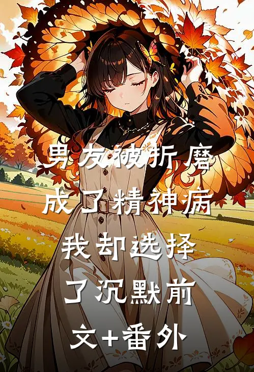 男友被折磨成了精神病，我却选择了沉默前文+番外