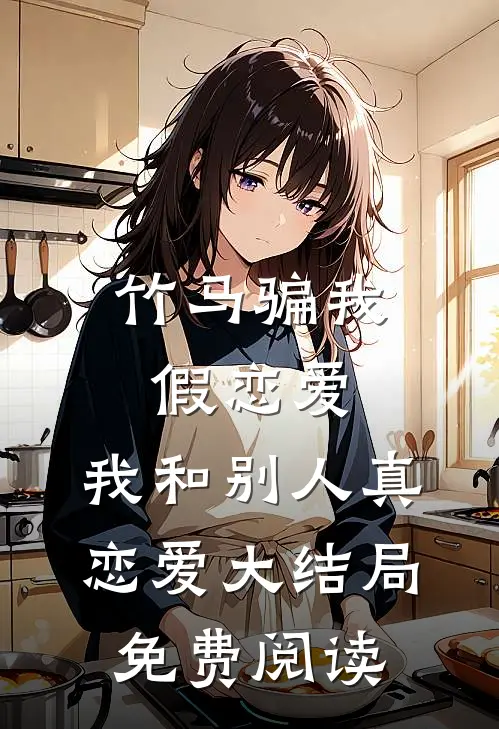竹马骗我假恋爱，我和别人真恋爱大结局免费阅读