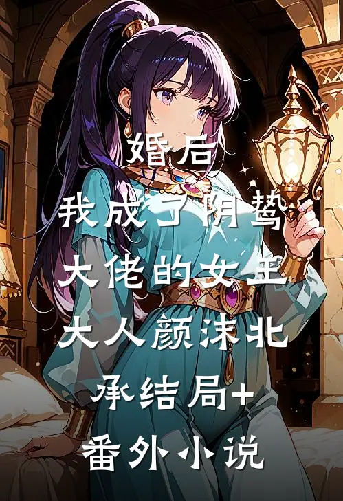 婚后，我成了阴鸷大佬的女王大人颜沫北承结局+番外小说
