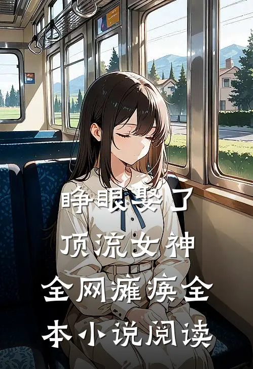 睁眼娶了顶流女神，全网瘫痪全本小说阅读