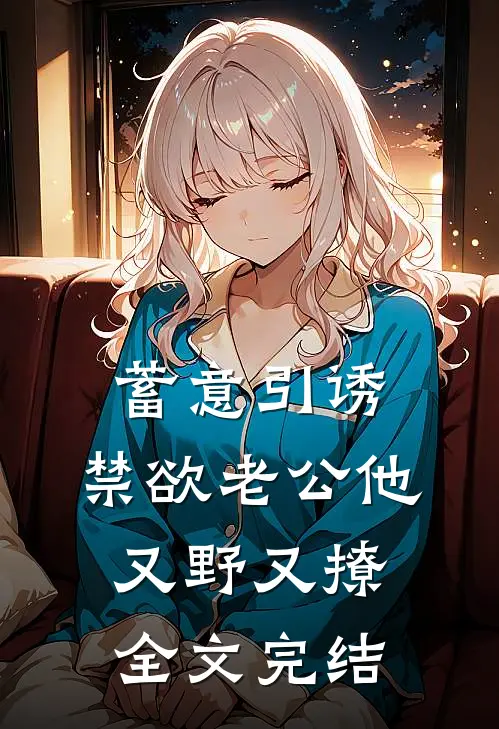 蓄意引诱，禁欲老公他又野又撩全文完结