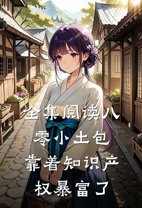 全集阅读八零小土包：靠着知识产权暴富了