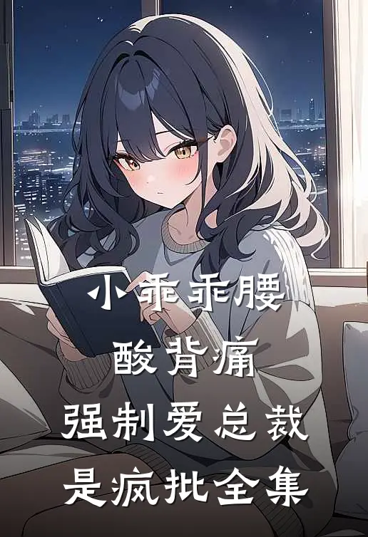 小乖乖腰酸背痛，强制爱总裁是疯批 全集