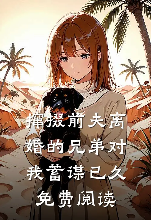 撺掇前夫离婚的兄弟对我蓄谋已久免费阅读