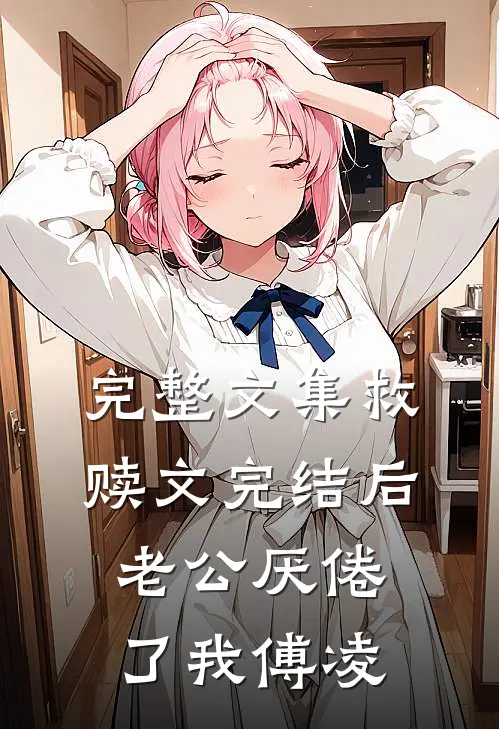 完整文集救赎文完结后老公厌倦了我傅凌