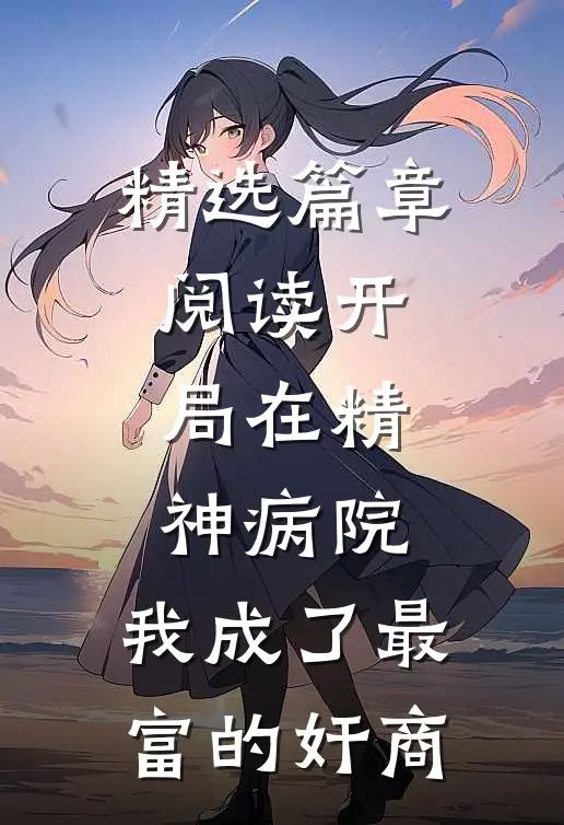 精选篇章阅读开局在精神病院，我成了最富的奸商