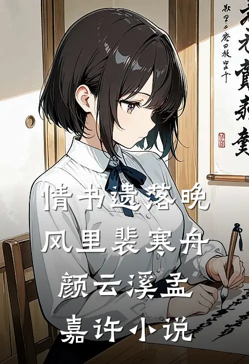 情书遗落晚风里裴寒舟颜云溪孟嘉许小说