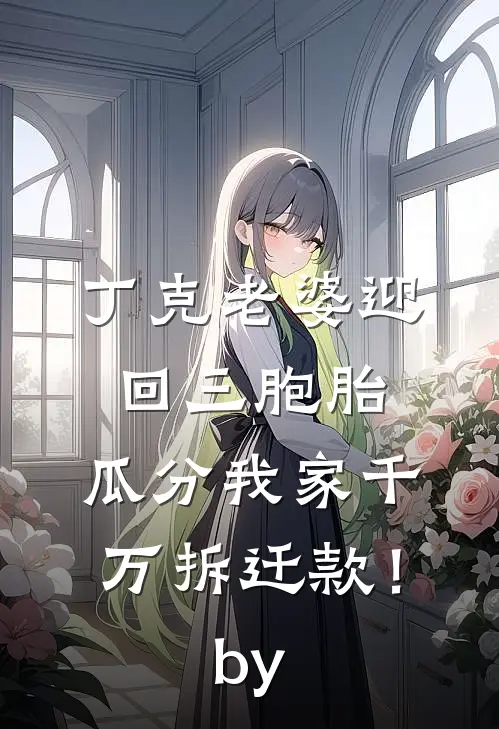 丁克老婆迎回三胞胎，瓜分我家千万拆迁款！by