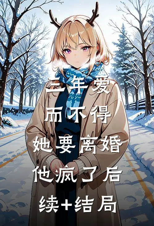 三年爱而不得，她要离婚他疯了后续+结局
