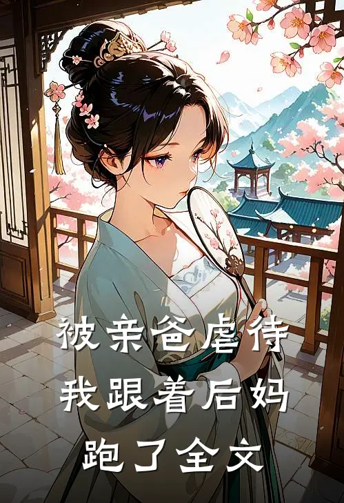 被亲爸虐待，我跟着后妈跑了全文