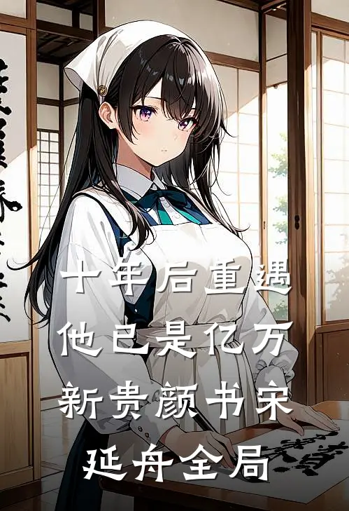 十年后重遇，他已是亿万新贵颜书宋延舟全局