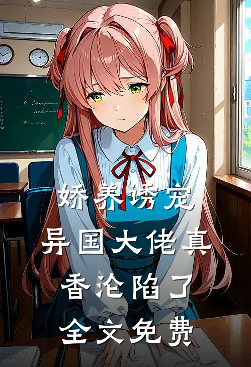 娇养诱宠，异国大佬真香沦陷了全文免费